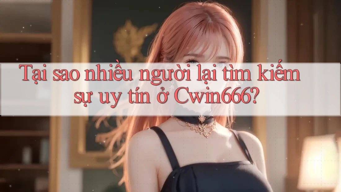 Tại sao nhiều người lại tìm kiếm sự uy tín ở Cwin666? Tại sao nhiều người lại tìm kiếm sự uy tín ở Cwin666?