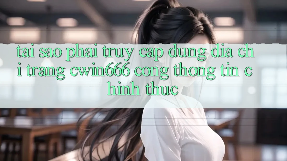 Tại Sao Phải Truy Cập Đúng Địa chỉ trang Cwin666 Cổng thông tin Chính Thức?