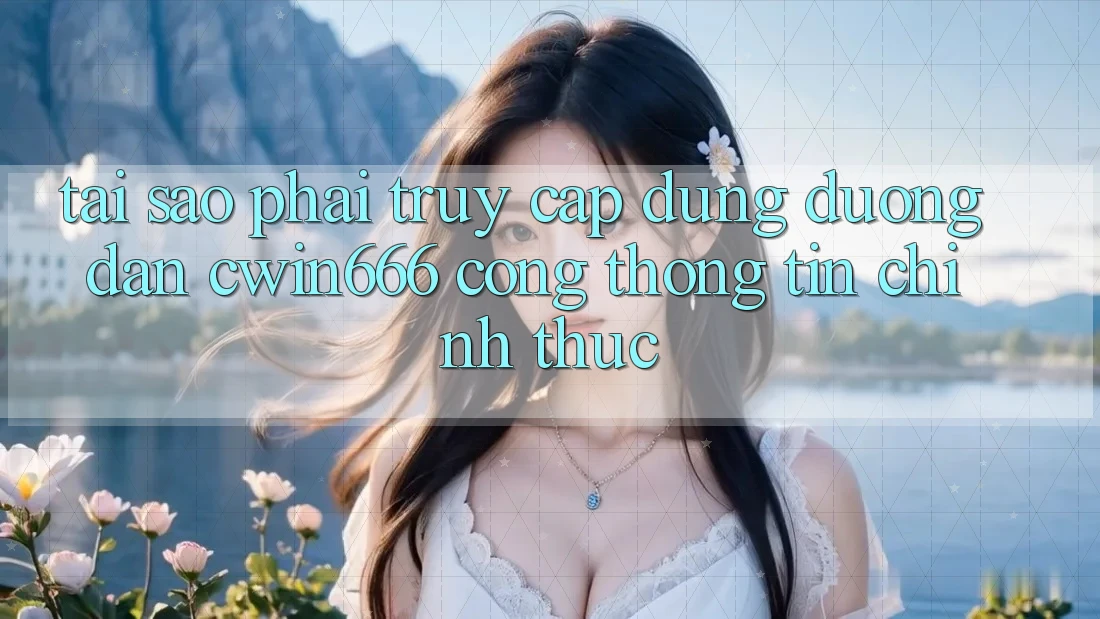 Tại Sao Phải Truy Cập Đúng Đường dẫn Cwin666 Cổng thông tin Chính Thức?