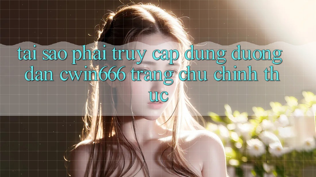 Tại Sao Phải Truy Cập Đúng Đường dẫn Cwin666 Trang chủ Chính Thức? Tại Sao Phải Truy Cập Đúng Đường dẫn Cwin666 Trang chủ Chính Thức?