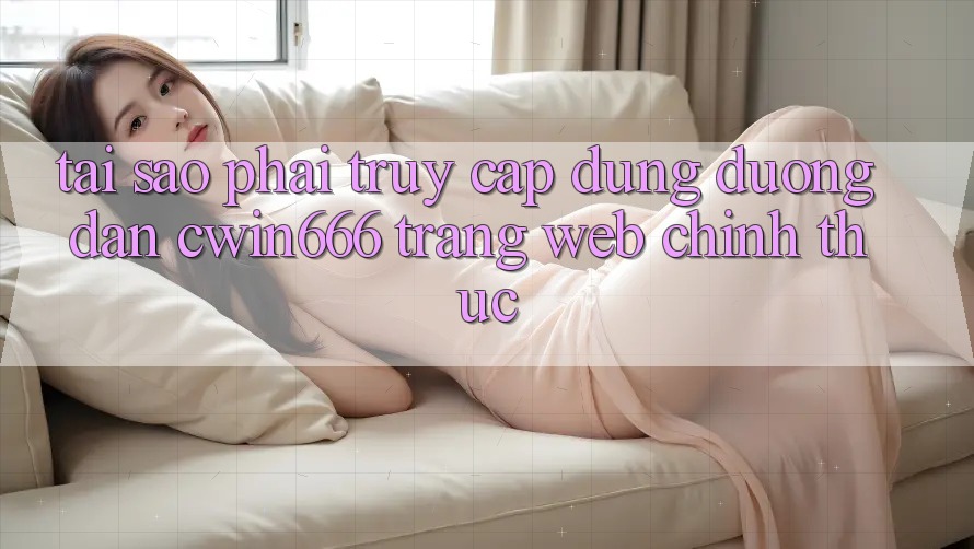 Tại Sao Phải Truy Cập Đúng Đường dẫn Cwin666 Trang web Chính Thức? Tại Sao Phải Truy Cập Đúng Đường dẫn Cwin666 Trang web Chính Thức?