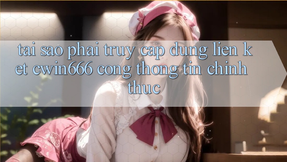Tại Sao Phải Truy Cập Đúng Liên kết Cwin666 Cổng thông tin Chính Thức? Tại Sao Phải Truy Cập Đúng Liên kết Cwin666 Cổng thông tin Chính Thức?