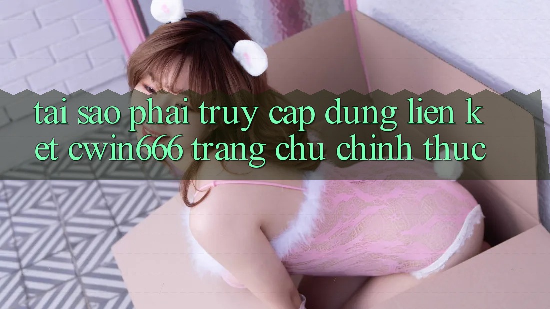 Tại Sao Phải Truy Cập Đúng Liên kết Cwin666 Trang chủ Chính Thức? Tại Sao Phải Truy Cập Đúng Liên kết Cwin666 Trang chủ Chính Thức?