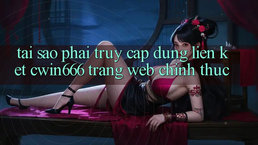 Tại Sao Phải Truy Cập Đúng Liên kết Cwin666 Trang web Chính Thức?