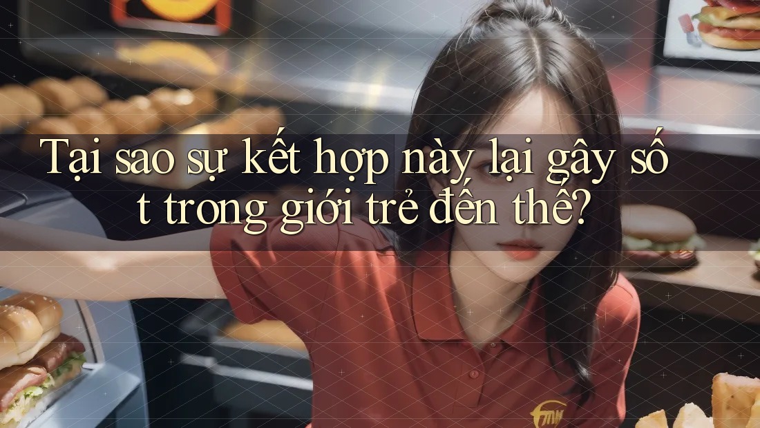 Tại sao sự kết hợp này lại gây sốt trong giới trẻ đến thế?