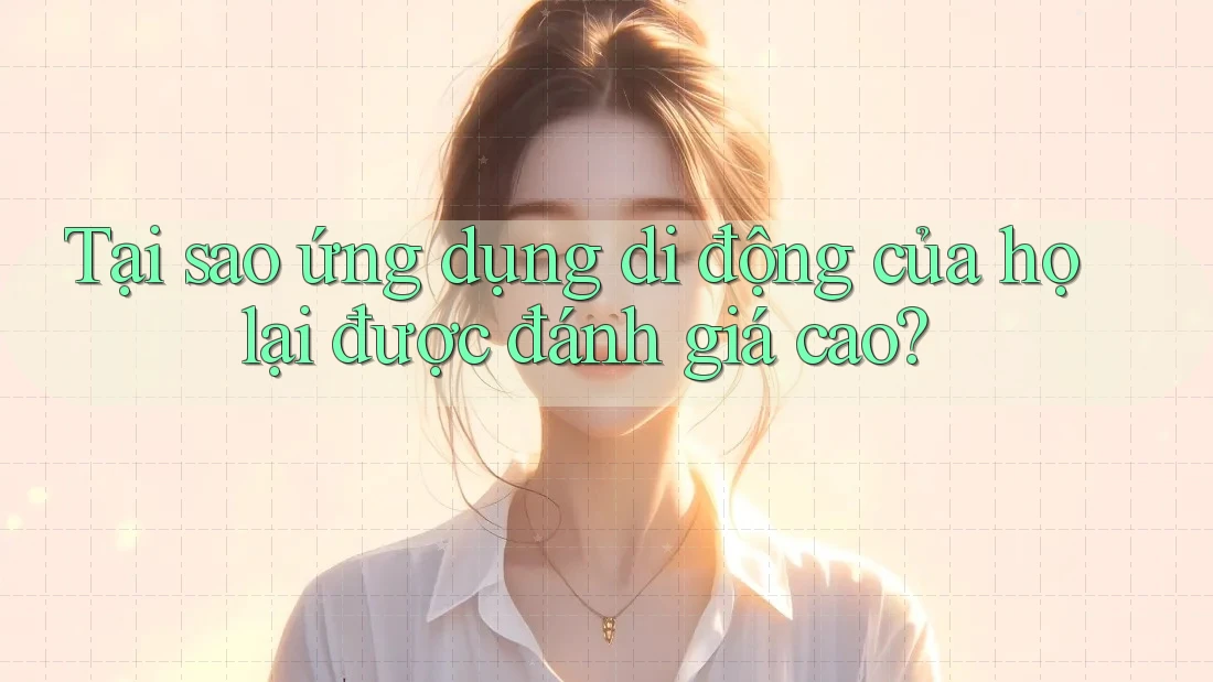Tại sao ứng dụng di động của họ lại được đánh giá cao? Tại sao ứng dụng di động của họ lại được đánh giá cao?