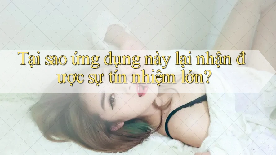 Tại sao ứng dụng này lại nhận được sự tín nhiệm lớn? Tại sao ứng dụng này lại nhận được sự tín nhiệm lớn?
