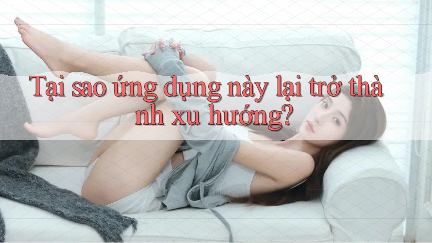 Tại sao ứng dụng này lại trở thành xu hướng? Tại sao ứng dụng này lại trở thành xu hướng?