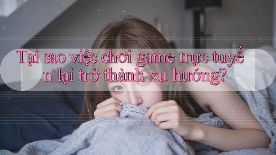 Tại sao việc chơi game trực tuyến lại trở thành xu hướng? Tại sao việc chơi game trực tuyến lại trở thành xu hướng?