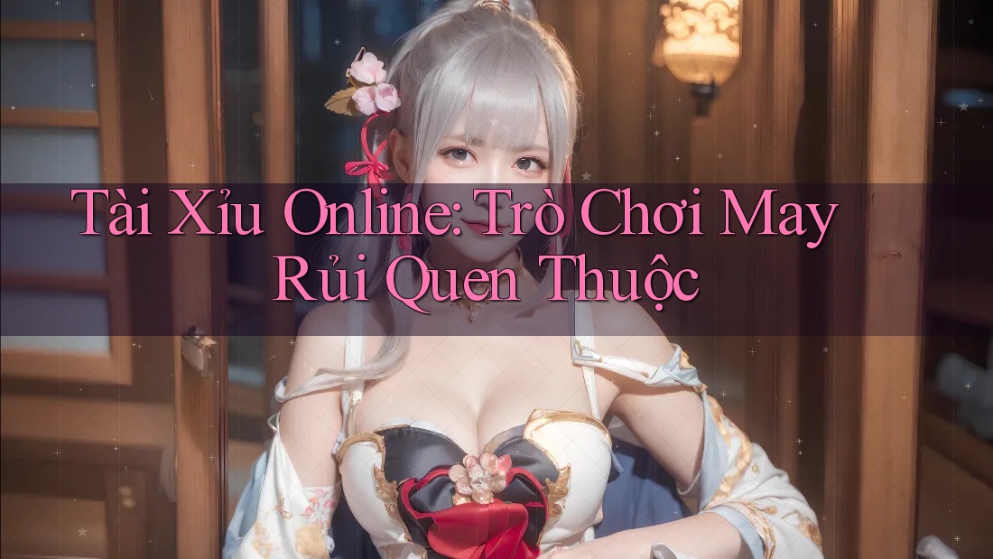 Tài Xỉu Online – Trò Chơi May Rủi Quen Thuộc