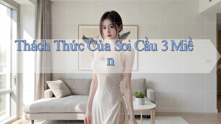 Thách Thức Của Soi Cầu 3 Miền Thách Thức Của Soi Cầu 3 Miền