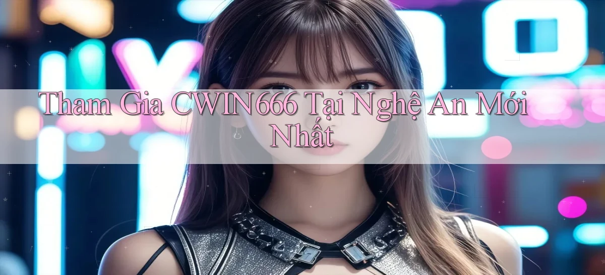 tham gia cwin666 tại Nghệ An mới nhất