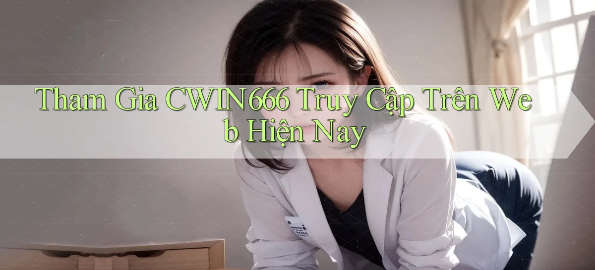 tham gia cwin666 truy cập trên web hiện nay