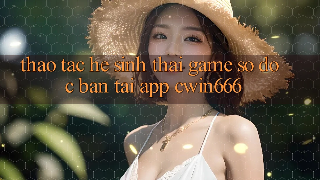 Thao tác Hệ Sinh Thái Game Số Độc Bản Tại App Cwin666
