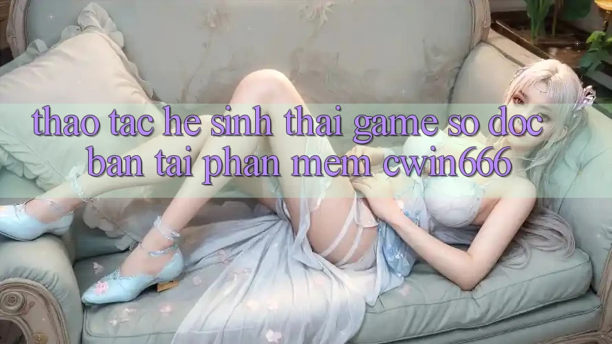 Thao tác Hệ Sinh Thái Game Số Độc Bản Tại Phần mềm Cwin666 Thao tác Hệ Sinh Thái Game Số Độc Bản Tại Phần mềm Cwin666