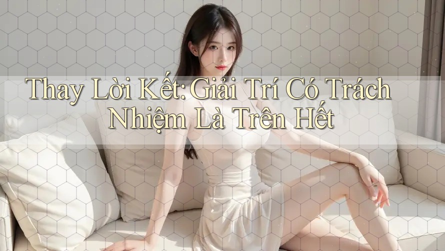 Thay lời kết: Giải trí có trách nhiệm là trên hết Thay lời kết: Giải trí có trách nhiệm là trên hết