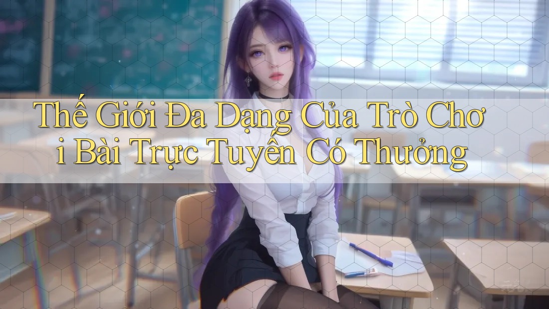 Thế Giới Đa Dạng Của Trò Chơi Bài Trực Tuyến Có Thưởng