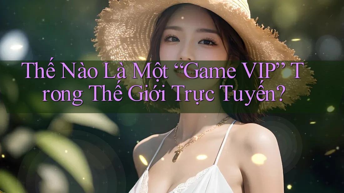 Thế Nào Là Một “Game VIP” Trong Thế Giới Trực Tuyến? Thế Nào Là Một “Game VIP” Trong Thế Giới Trực Tuyến?