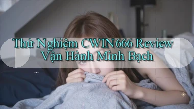 thử nghiệm cwin666 review vận hành minh bạch