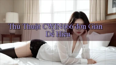 thủ thuật cwin666 đơn giản dễ hiểu