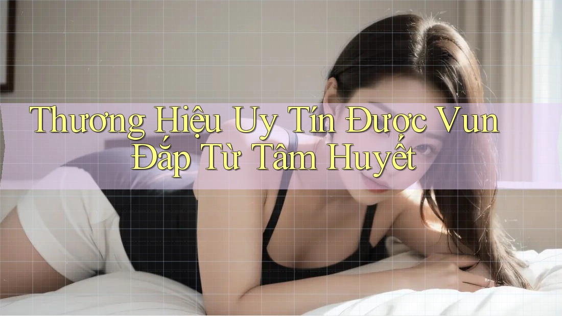 Thương Hiệu Uy Tín Được Vun Đắp Từ Tâm Huyết Thương Hiệu Uy Tín Được Vun Đắp Từ Tâm Huyết