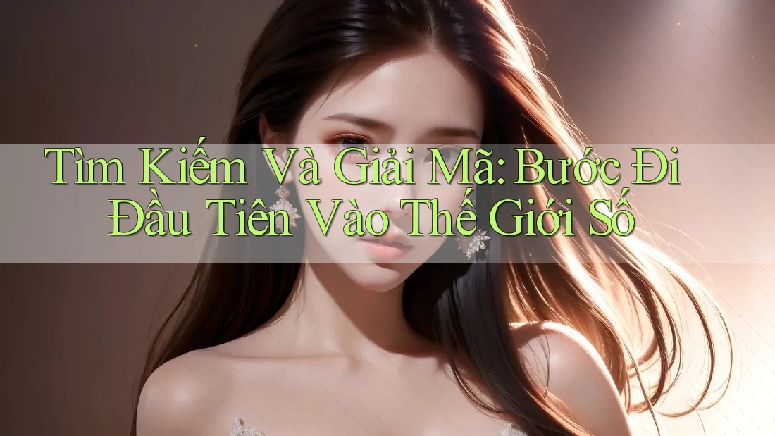 Tìm Kiếm Và Giải Mã: Bước Đi Đầu Tiên Vào Thế Giới Số Tìm Kiếm Và Giải Mã: Bước Đi Đầu Tiên Vào Thế Giới Số