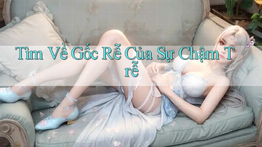 Tìm Về Gốc Rễ Của Sự Chậm Trễ