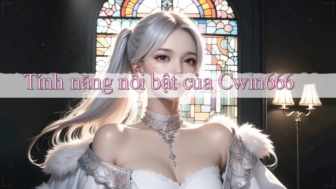 Tính năng nổi bật của Cwin666