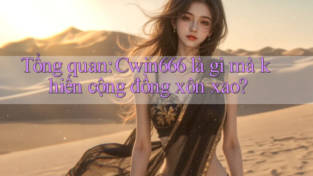 Tổng quan: Cwin666 là gì mà khiến cộng đồng xôn xao? Tổng quan: Cwin666 là gì mà khiến cộng đồng xôn xao?