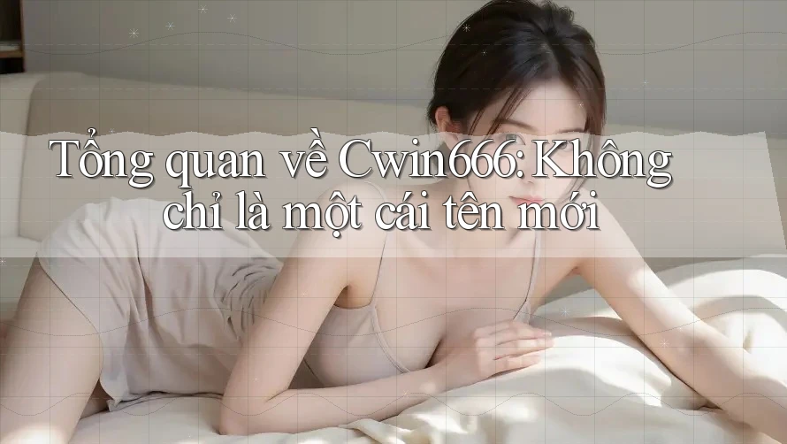 Tổng quan về Cwin666: Không chỉ là một cái tên mới