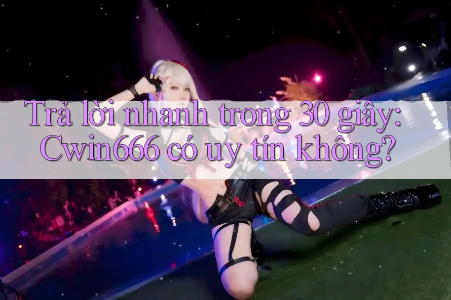 Trả lời nhanh trong 30 giây: Cwin666 có uy tín không? Trả lời nhanh trong 30 giây: Cwin666 có uy tín không?