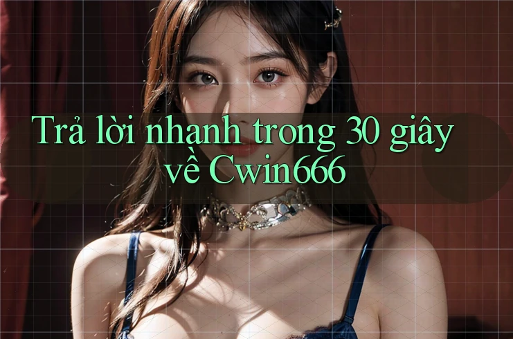 Trả lời nhanh trong 30 giây về Cwin666