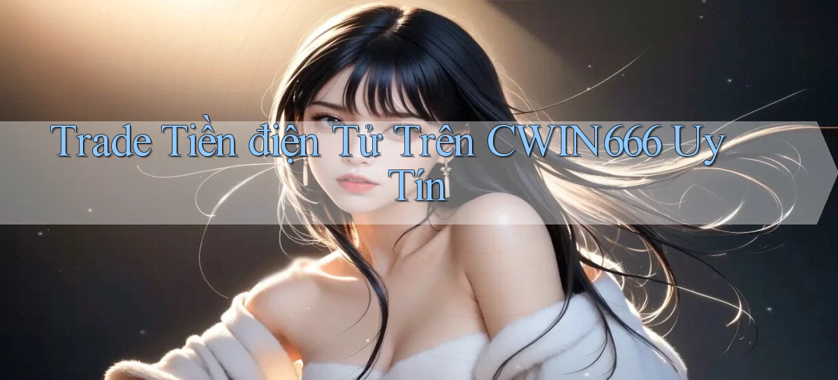 trade tiền điện tử trên cwin666 uy tín