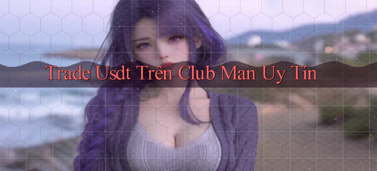 trade usdt trên club man uy tín