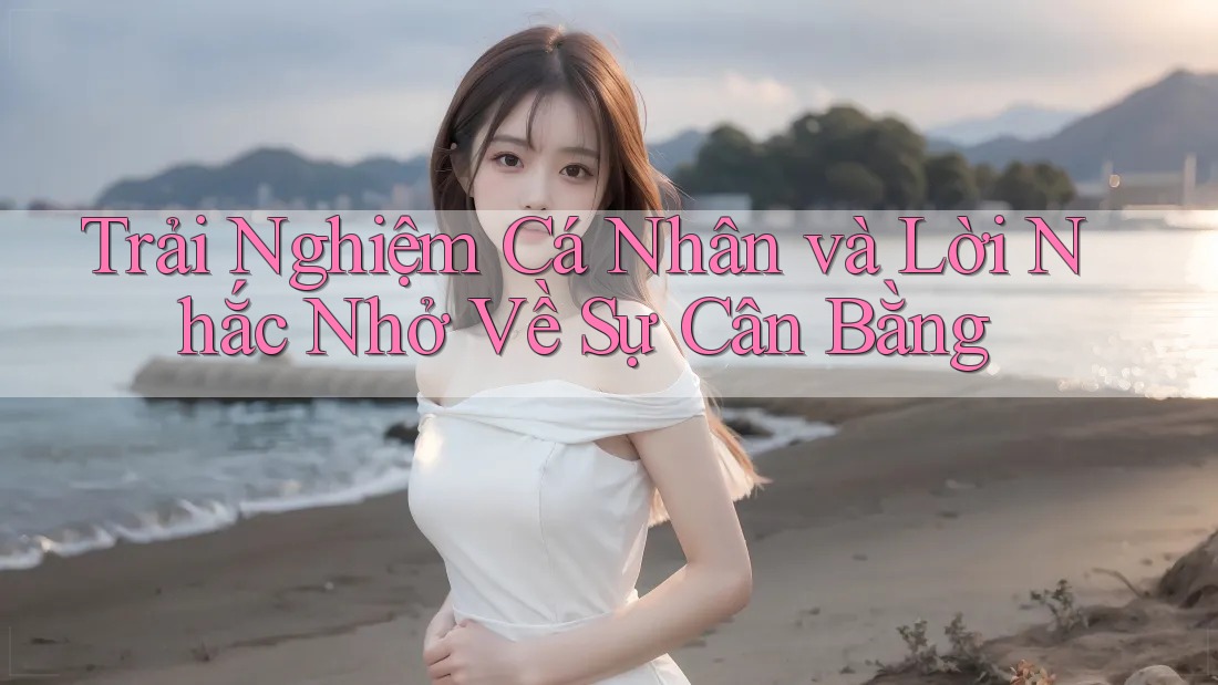 Trải Nghiệm Cá Nhân và Lời Nhắc Nhở Về Sự Cân Bằng