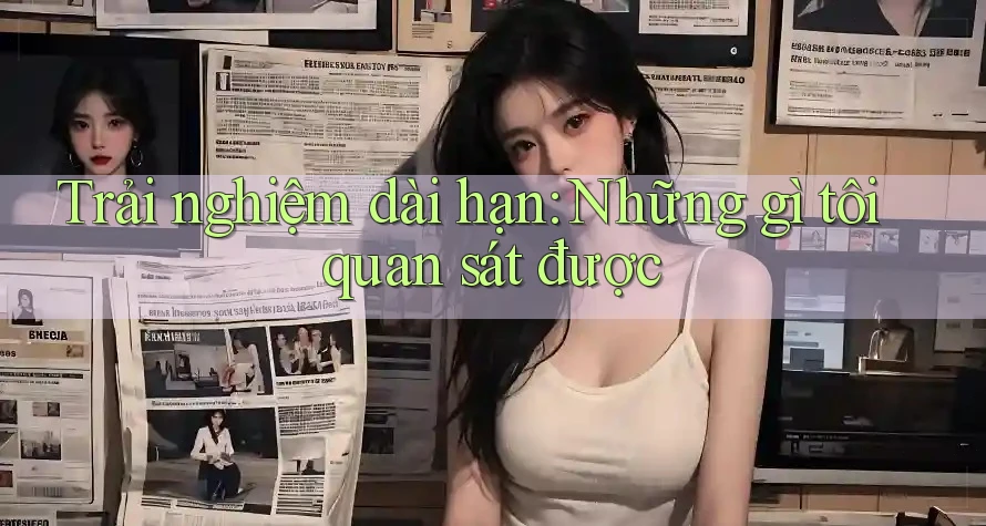 Trải nghiệm dài hạn: những gì tôi quan sát được