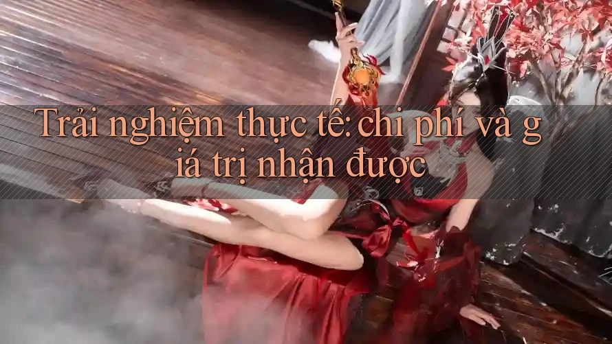 Trải nghiệm thực tế: chi phí và giá trị nhận được