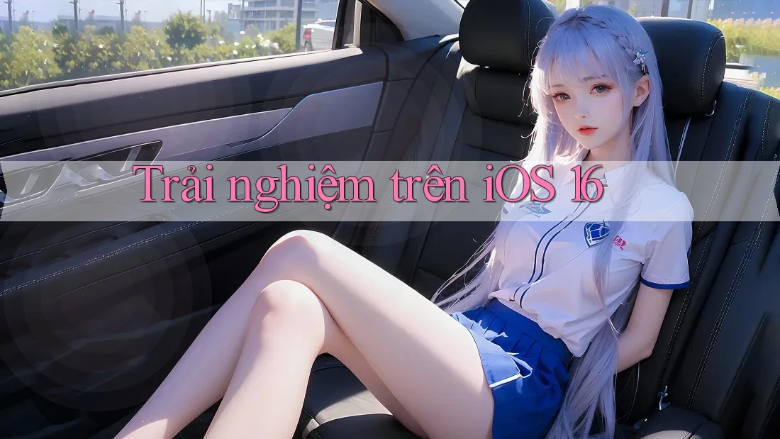 Trải nghiệm trên iOS 16 Trải nghiệm trên iOS 16