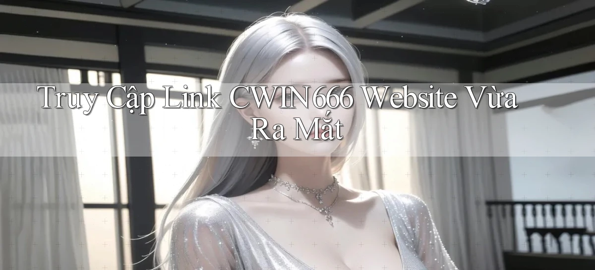truy cập link cwin666 website vừa ra mắt
