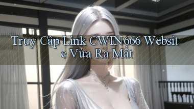 truy cập link cwin666 website vừa ra mắt