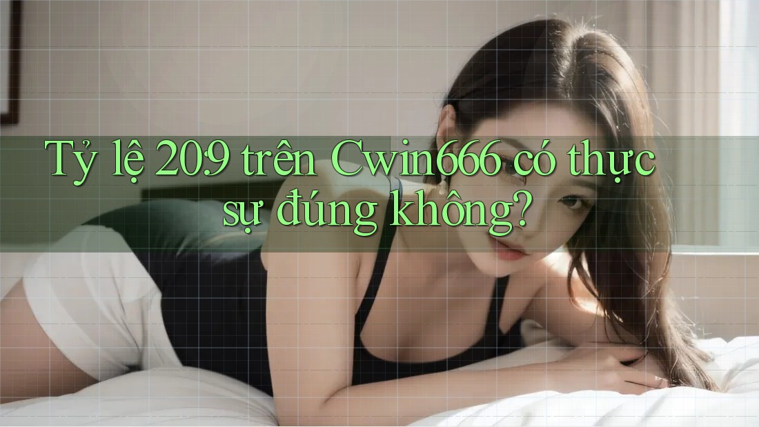 Tỷ lệ 20: 9 trên Cwin666 có thực sự đúng không?