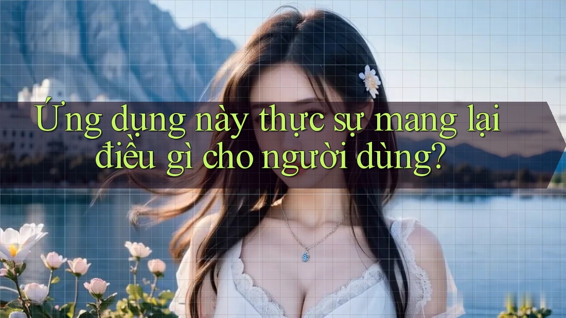 Ứng dụng này thực sự mang lại điều gì cho người dùng? Ứng dụng này thực sự mang lại điều gì cho người dùng?