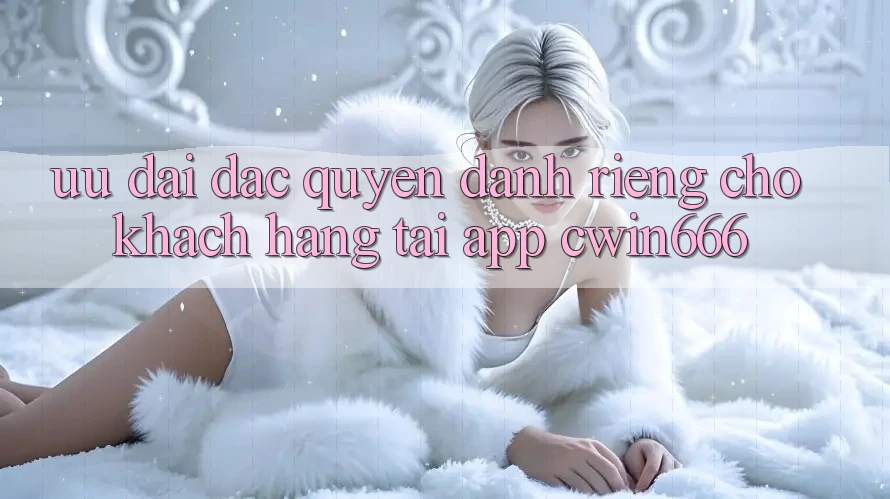 Ưu Đãi Đặc Quyền Dành Riêng Cho Khách hàng Tải App Cwin666
