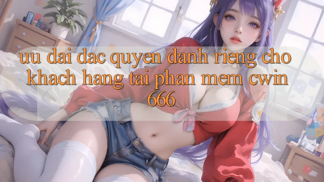 Ưu Đãi Đặc Quyền Dành Riêng Cho Khách hàng Tải Phần mềm Cwin666 Ưu Đãi Đặc Quyền Dành Riêng Cho Khách hàng Tải Phần mềm Cwin666