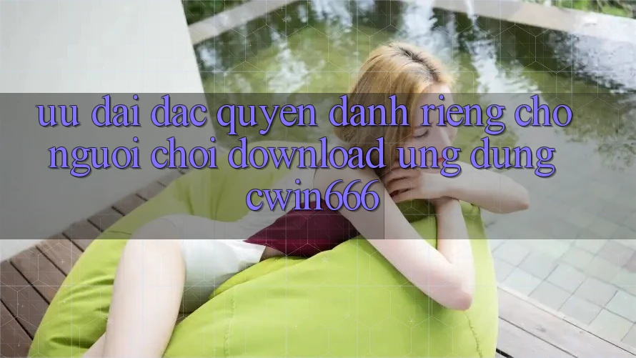 Ưu Đãi Đặc Quyền Dành Riêng Cho Người chơi Download Ứng dụng Cwin666