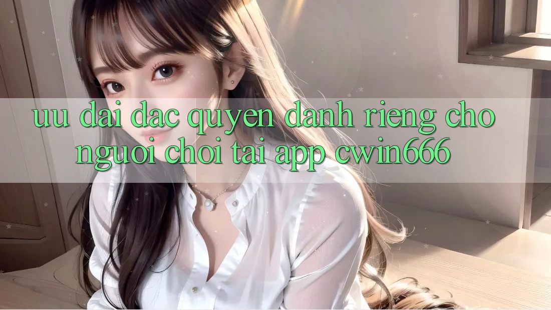 Ưu Đãi Đặc Quyền Dành Riêng Cho Người chơi Tải App Cwin666 Ưu Đãi Đặc Quyền Dành Riêng Cho Người chơi Tải App Cwin666