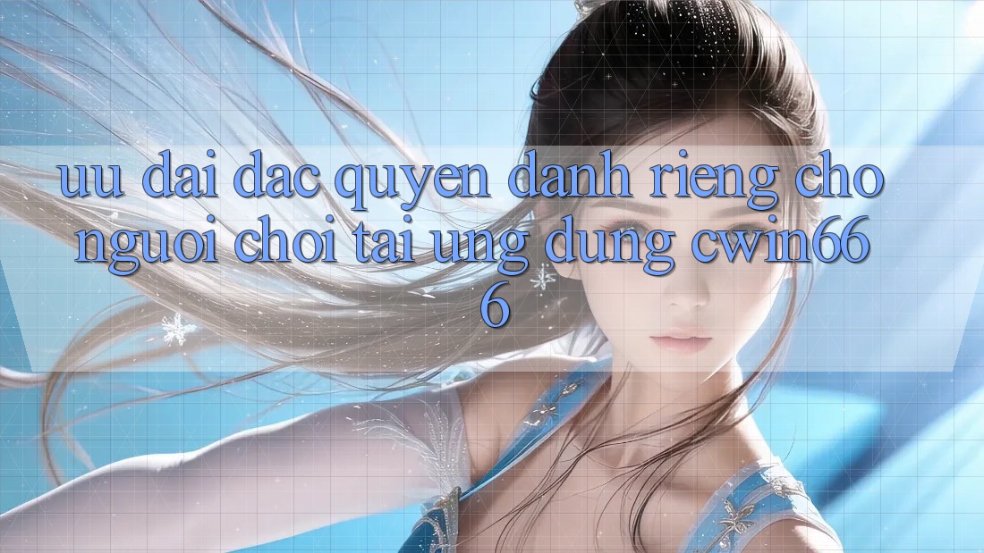 Ưu đãi Đặc Quyền Dành Riêng Cho Người chơi Tải Ứng dụng Cwin666 Ưu đãi Đặc Quyền Dành Riêng Cho Người chơi Tải Ứng dụng Cwin666