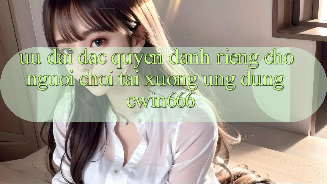 Ưu Đãi Đặc Quyền Dành Riêng Cho Người chơi Tải xuống Ứng dụng Cwin666 Ưu Đãi Đặc Quyền Dành Riêng Cho Người chơi Tải xuống Ứng dụng Cwin666