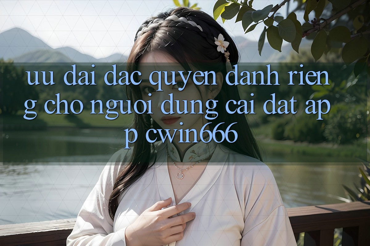 Ưu Đãi Đặc Quyền Dành Riêng Cho Người dùng Cài đặt App Cwin666