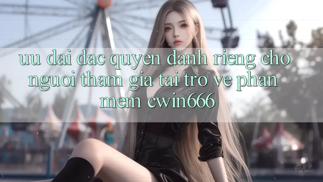 Ưu Đãi Đặc Quyền Dành Riêng Cho Người tham gia Tải trở về Phần mềm Cwin666 Ưu Đãi Đặc Quyền Dành Riêng Cho Người tham gia Tải trở về Phần mềm Cwin666